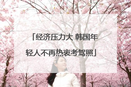 经济压力大 韩国年轻人不再热衷考驾照