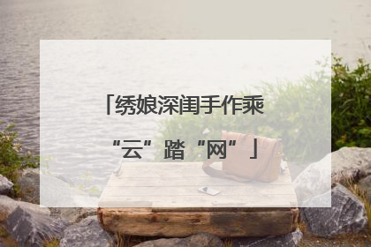绣娘深闺手作乘“云”踏“网”