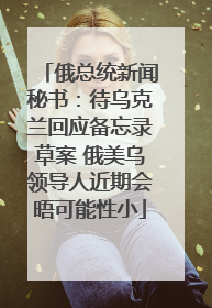 俄总统新闻秘书：待乌克兰回应备忘录草案 俄美乌领导人近期会晤可能性小