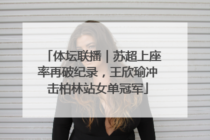 体坛联播｜苏超上座率再破纪录，王欣瑜冲击柏林站女单冠军