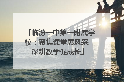 临汾一中第一附属学校：聚焦课堂展风采 深耕教学促成长