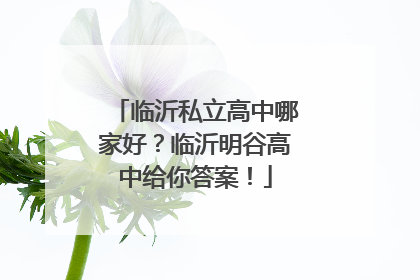 临沂私立高中哪家好？临沂明谷高中给你答案！