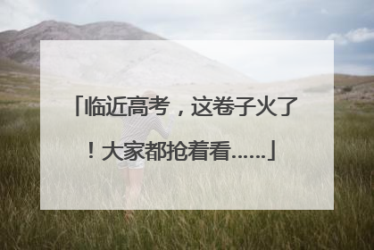 临近高考，这卷子火了！大家都抢着看……