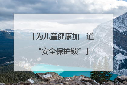 为儿童健康加一道“安全保护锁”