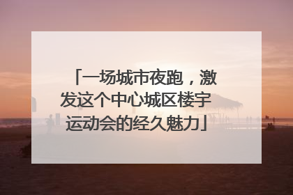 一场城市夜跑，激发这个中心城区楼宇运动会的经久魅力