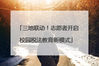 三地联动！志愿者开启校园税法教育新模式