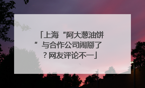 上海“阿大葱油饼”与合作公司闹掰了？网友评论不一