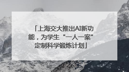 上海交大推出AI新功能，为学生“一人一案”定制科学锻炼计划