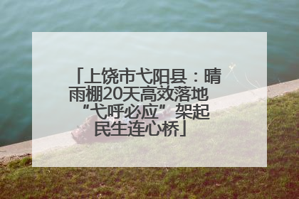上饶市弋阳县：晴雨棚20天高效落地 “弋呼必应”架起民生连心桥