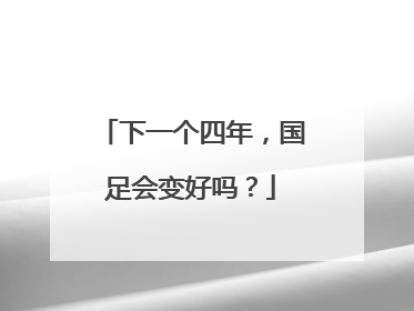 下一个四年，国足会变好吗？