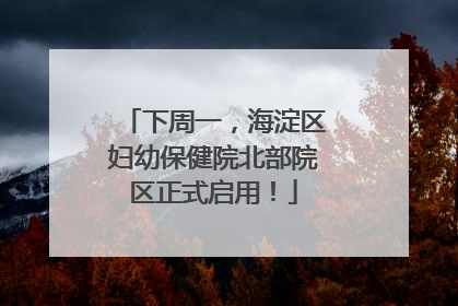 下周一，海淀区妇幼保健院北部院区正式启用！