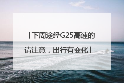下周途经G25高速的请注意，出行有变化