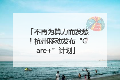 不再为算力而发愁！杭州移动发布“Care+”计划