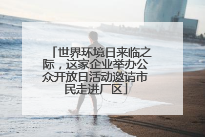 世界环境日来临之际，这家企业举办公众开放日活动邀请市民走进厂区