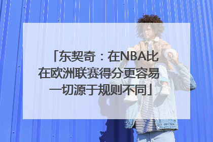 东契奇：在NBA比在欧洲联赛得分更容易 一切源于规则不同