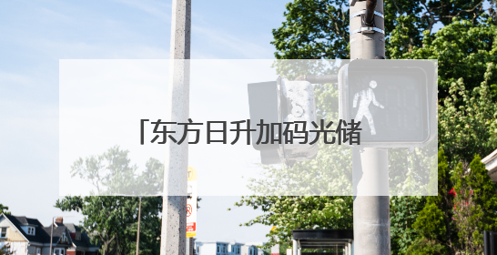 东方日升加码光储一体化：逆变器布局彰显逆势而上决心