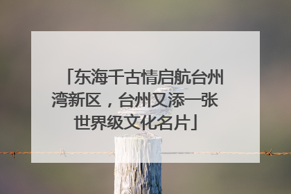 东海千古情启航台州湾新区，台州又添一张世界级文化名片