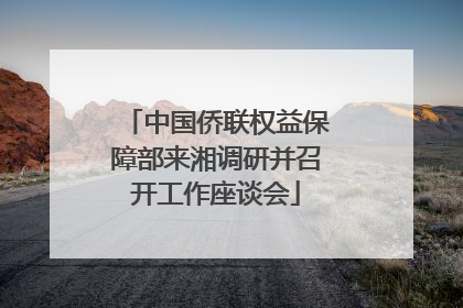 中国侨联权益保障部来湘调研并召开工作座谈会