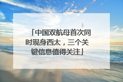 中国双航母首次同时现身西太，三个关键信息值得关注