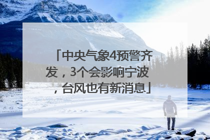 中央气象4预警齐发，3个会影响宁波，台风也有新消息