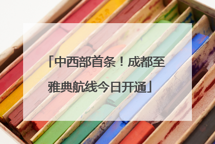 中西部首条！成都至雅典航线今日开通