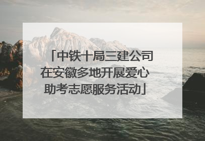 中铁十局三建公司在安徽多地开展爱心助考志愿服务活动