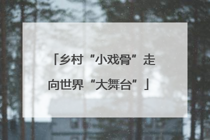 乡村“小戏骨”走向世界“大舞台”