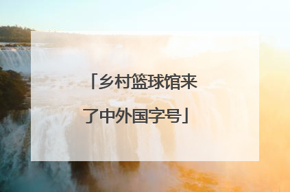乡村篮球馆来了中外国字号