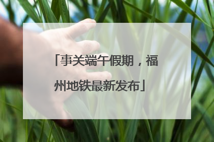 事关端午假期，福州地铁最新发布