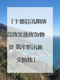 于都县汛期前高效发放应急物资 筑牢防汛救灾防线