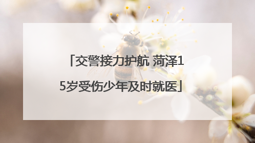 交警接力护航 菏泽15岁受伤少年及时就医