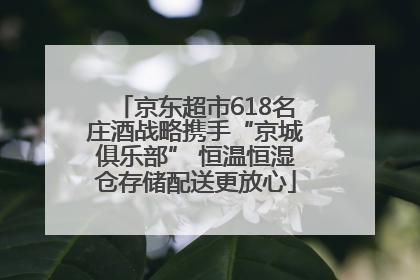 京东超市618名庄酒战略携手“京城俱乐部” 恒温恒湿仓存储配送更放心