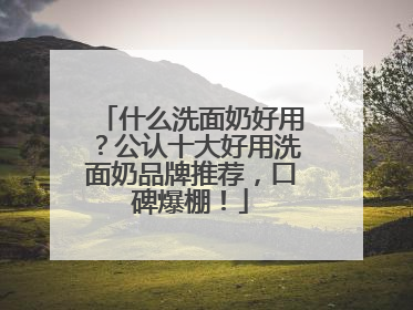 什么洗面奶好用？公认十大好用洗面奶品牌推荐，口碑爆棚！