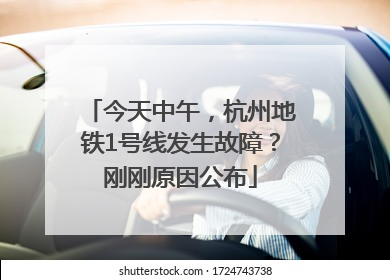 今天中午，杭州地铁1号线发生故障？刚刚原因公布