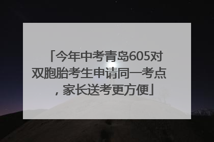 今年中考青岛605对双胞胎考生申请同一考点，家长送考更方便