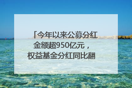 今年以来公募分红金额超950亿元，权益基金分红同比翻倍｜招财猫