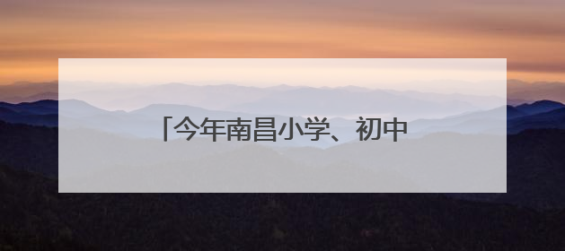 今年南昌小学、初中招生学区范围划定