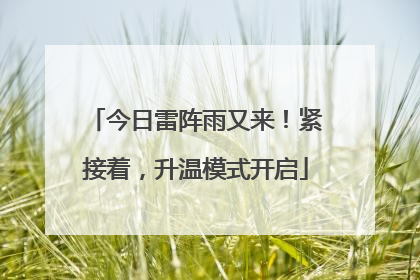 今日雷阵雨又来！紧接着，升温模式开启
