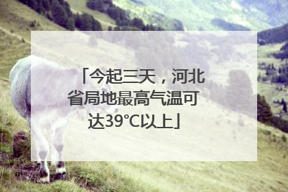今起三天，河北省局地最高气温可达39℃以上