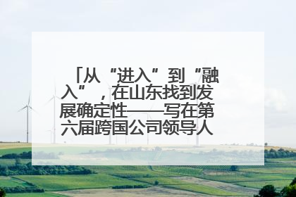 从“进入”到“融入”，在山东找到发展确定性——写在第六届跨国公司领导人青岛峰会开幕之际