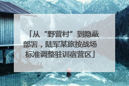 从“野营村”到隐蔽部署，陆军某旅按战场标准调整驻训宿营区