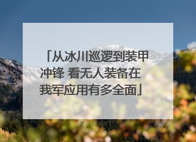 从冰川巡逻到装甲冲锋 看无人装备在我军应用有多全面