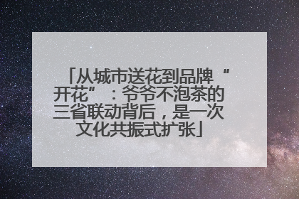 从城市送花到品牌“开花”：爷爷不泡茶的三省联动背后，是一次文化共振式扩张