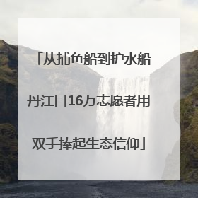 从捕鱼船到护水船 丹江口16万志愿者用双手捧起生态信仰