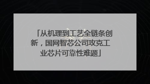 从机理到工艺全链条创新，国网智芯公司攻克工业芯片可靠性难题