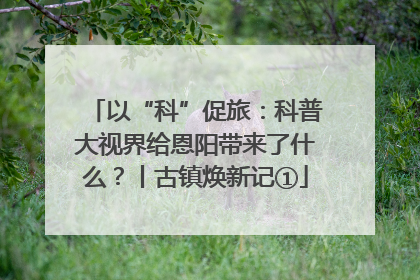 以“科”促旅：科普大视界给恩阳带来了什么？丨古镇焕新记①