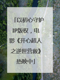 以初心守护IP版权，电影《开心超人之逆世营救》热映中