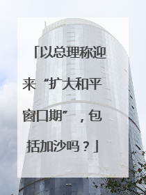 以总理称迎来“扩大和平窗口期”，包括加沙吗？