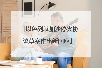 以色列就加沙停火协议草案作出新回应