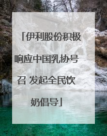 伊利股份积极响应中国乳协号召 发起全民饮奶倡导